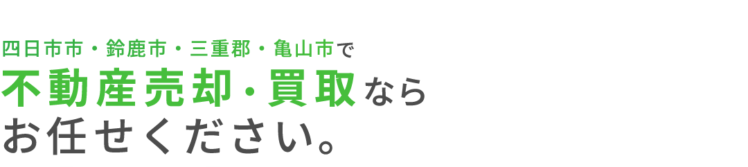 四日市市・鈴鹿市・三重郡・亀山市で不動産売却・買取ならお任せください。