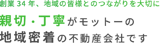 創業38年、地域の皆様とのつながりを大切に親切・丁寧がモットーの地域密着の不動産会社です